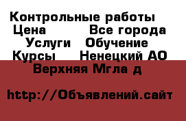 Контрольные работы. › Цена ­ 900 - Все города Услуги » Обучение. Курсы   . Ненецкий АО,Верхняя Мгла д.